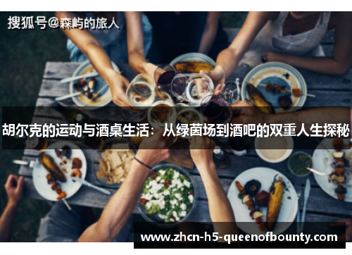 胡尔克的运动与酒桌生活：从绿茵场到酒吧的双重人生探秘