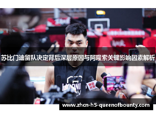 苏比门迪留队决定背后深层原因与阿隆索关键影响因素解析