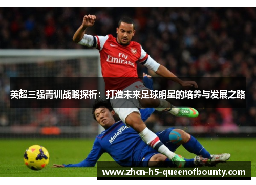 英超三强青训战略探析：打造未来足球明星的培养与发展之路