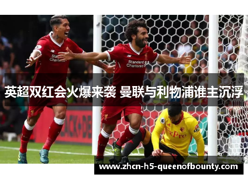 英超双红会火爆来袭 曼联与利物浦谁主沉浮