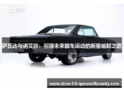 萨瓦达与诺艾莎：引领未来脚车运动的新星崛起之路