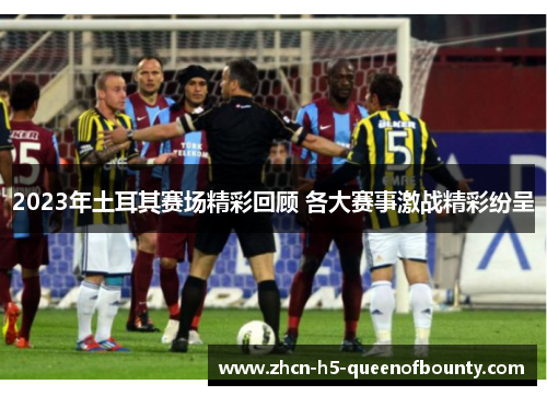 2023年土耳其赛场精彩回顾 各大赛事激战精彩纷呈
