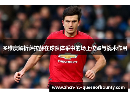 多维度解析萨拉赫在球队体系中的场上位置与战术作用