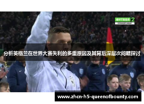 分析英格兰在世界大赛失利的多重原因及其背后深层次问题探讨
