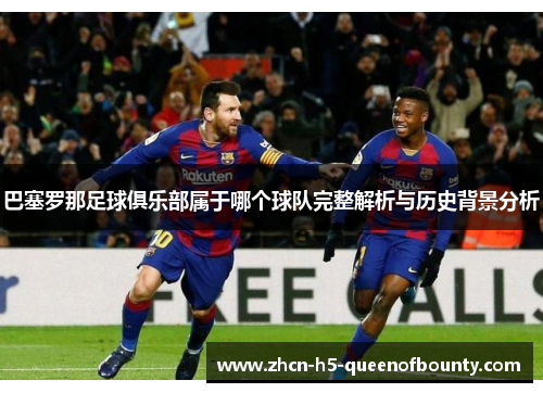 巴塞罗那足球俱乐部属于哪个球队完整解析与历史背景分析