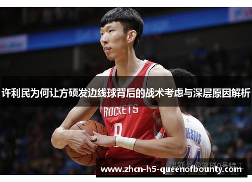 许利民为何让方硕发边线球背后的战术考虑与深层原因解析