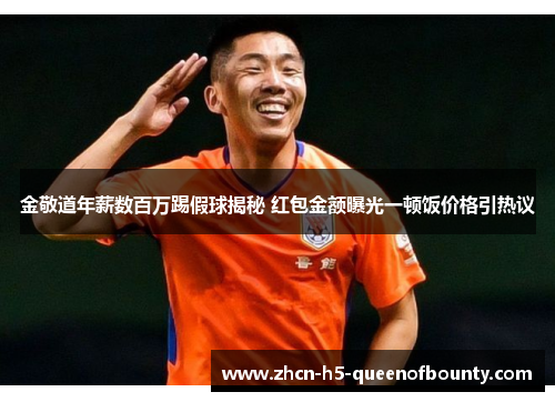 金敬道年薪数百万踢假球揭秘 红包金额曝光一顿饭价格引热议