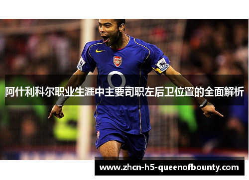 阿什利科尔职业生涯中主要司职左后卫位置的全面解析