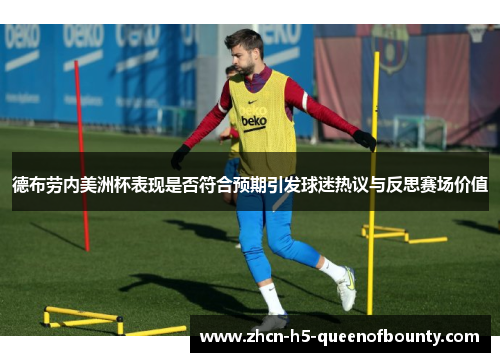 德布劳内美洲杯表现是否符合预期引发球迷热议与反思赛场价值