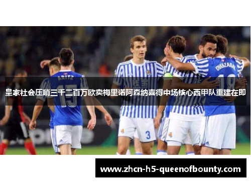 皇家社会压哨三千二百万欧卖梅里诺阿森纳喜得中场核心西甲队重建在即